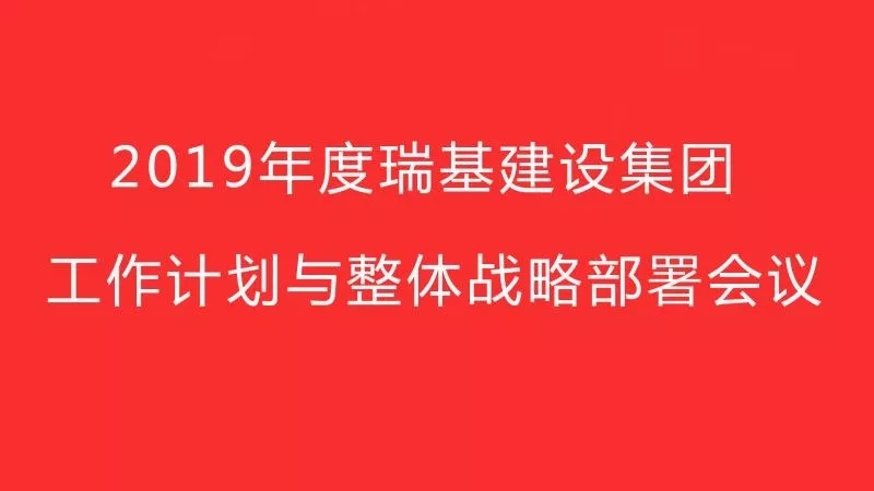 2019年度瑞基建設(shè)集團工作計劃與整體戰(zhàn)略部署會議